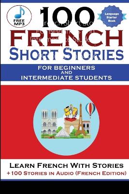 Book cover for 100 French Short Stories For Beginners And Intermediate Students Learn French with Stories + 100 Stories in Audio