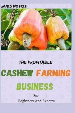 Cover of The Profitable CASHEW FARMING BUSINESS For Beginners And Experts