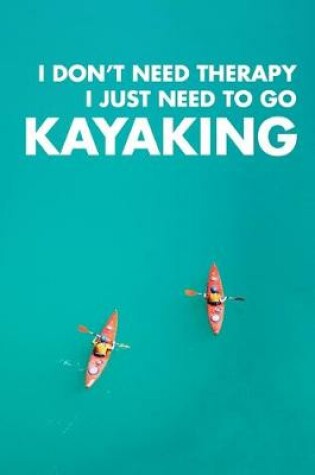 Cover of I Don't Need Therapy I Just Need To Go Kayaking