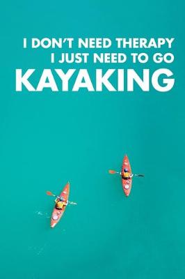 Book cover for I Don't Need Therapy I Just Need To Go Kayaking