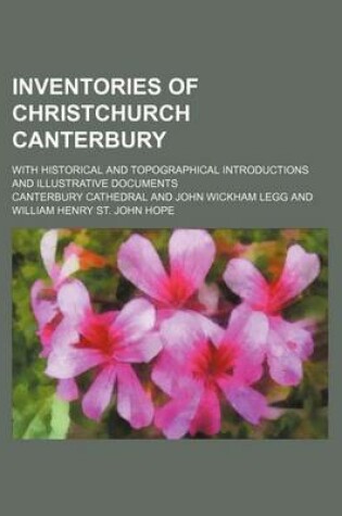 Cover of Inventories of Christchurch Canterbury; With Historical and Topographical Introductions and Illustrative Documents