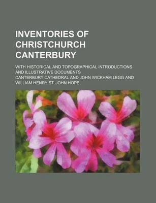 Book cover for Inventories of Christchurch Canterbury; With Historical and Topographical Introductions and Illustrative Documents