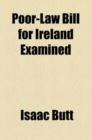 Cover of The Poor-Law Bill for Ireland Examined, Its Provisions and the Report of Mr. Nicholls Contrasted with the Facts Proved by the Poor Inquiry Commission,