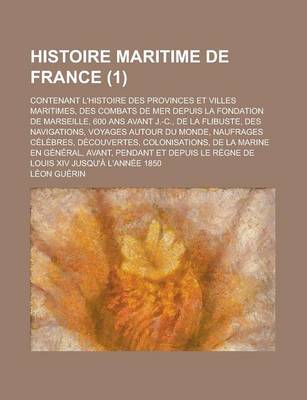 Book cover for Histoire Maritime de France; Contenant L'Histoire Des Provinces Et Villes Maritimes, Des Combats de Mer Depuis La Fondation de Marseille, 600 ANS Avant J.-C., de La Flibuste, Des Navigations, Voyages Autour Du Monde, Naufrages (1 )