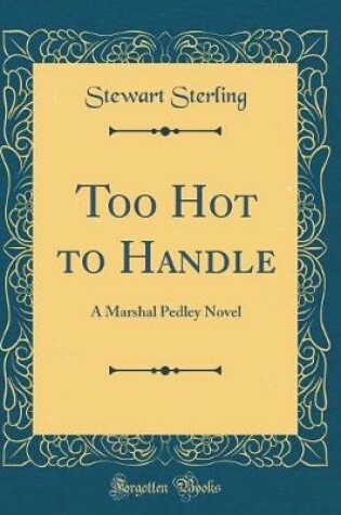 Cover of Too Hot to Handle: A Marshal Pedley Novel (Classic Reprint)