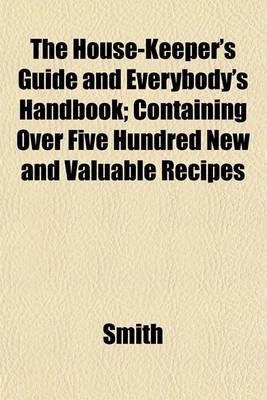 Book cover for The House-Keeper's Guide and Everybody's Handbook; Containing Over Five Hundred New and Valuable Recipes