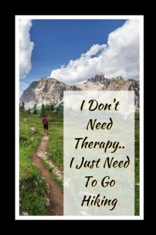 Cover of I Don't Need Therapy.. I Just Need To Go Hiking