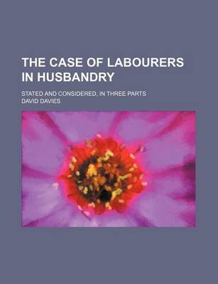 Book cover for The Case of Labourers in Husbandry; Stated and Considered, in Three Parts