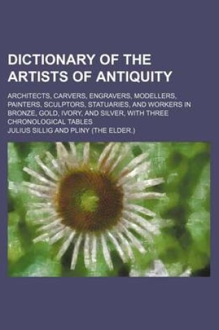 Cover of Dictionary of the Artists of Antiquity; Architects, Carvers, Engravers, Modellers, Painters, Sculptors, Statuaries, and Workers in Bronze, Gold, Ivory, and Silver, with Three Chronological Tables