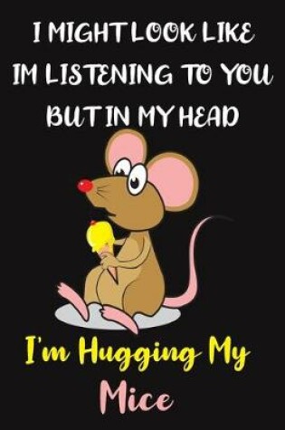 Cover of I Might Look Like Im Listening to You But In My Head I'm Hugging My Mice