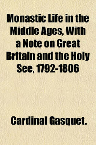 Cover of Monastic Life in the Middle Ages, with a Note on Great Britain and the Holy See, 1792-1806