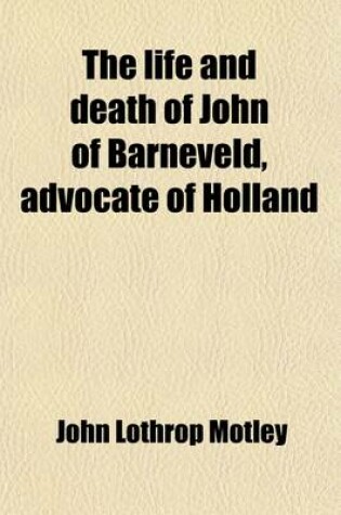 Cover of The Life and Death of John of Barneveld (Volume 1); Advocate of Holland