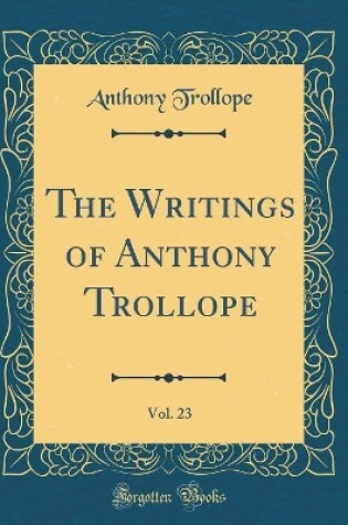 Cover of The Writings of Anthony Trollope, Vol. 23 (Classic Reprint)