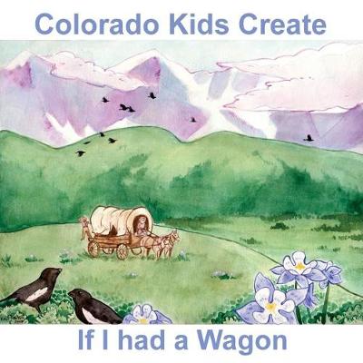 Book cover for Colorado Kids Create If I Had a Wagon