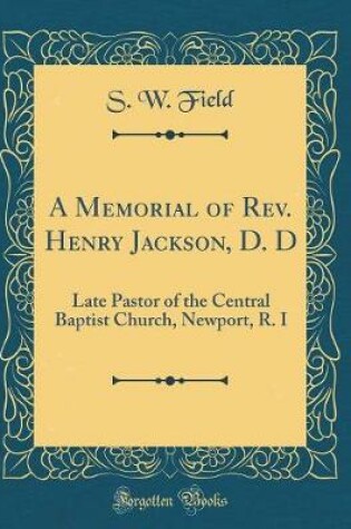 Cover of A Memorial of Rev. Henry Jackson, D. D: Late Pastor of the Central Baptist Church, Newport, R. I (Classic Reprint)