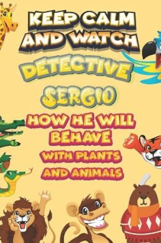 Cover of keep calm and watch detective Sergio how he will behave with plant and animals