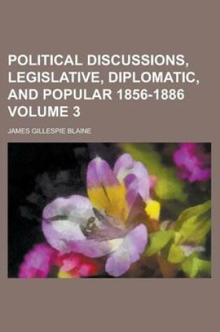 Cover of Political Discussions, Legislative, Diplomatic, and Popular 1856-1886 Volume 3