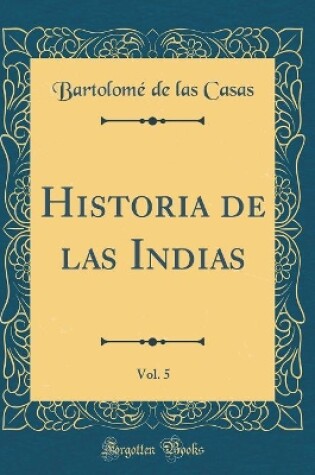 Cover of Historia de Las Indias, Vol. 5 (Classic Reprint)