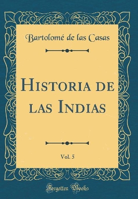 Book cover for Historia de Las Indias, Vol. 5 (Classic Reprint)