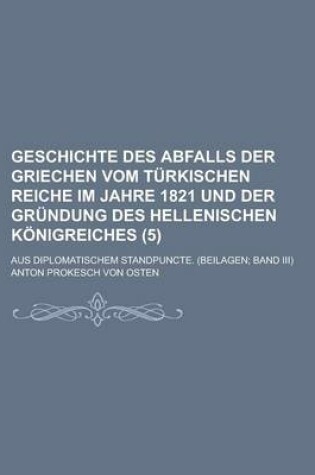 Cover of Geschichte Des Abfalls Der Griechen Vom T Rkischen Reiche Im Jahre 1821 Und Der Gr Ndung Des Hellenischen K Nigreiches (5); Aus Diplomatischem Standpu