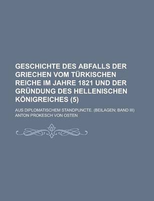 Book cover for Geschichte Des Abfalls Der Griechen Vom T Rkischen Reiche Im Jahre 1821 Und Der Gr Ndung Des Hellenischen K Nigreiches (5); Aus Diplomatischem Standpu