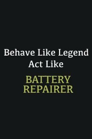 Cover of Behave like Legend Act Like Battery Repairer