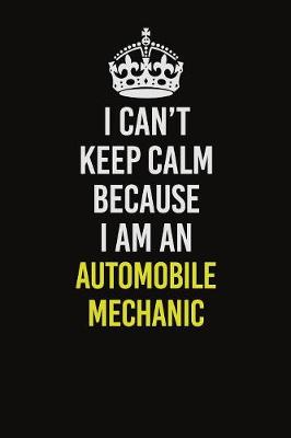 Book cover for I Can�t Keep Calm Because I Am An Automobile Mechanic