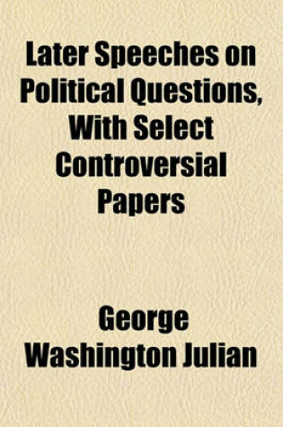 Cover of Later Speeches on Political Questions, with Select Controversial Papers