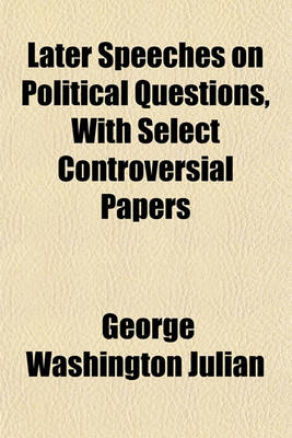 Book cover for Later Speeches on Political Questions, with Select Controversial Papers