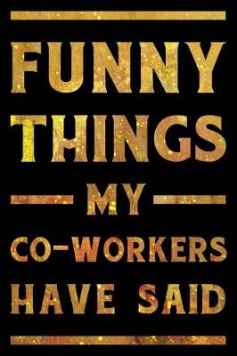 Book cover for Funny Things My Co-Workers Have Said Notebook Gold