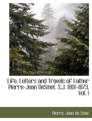 Book cover for Life, Letters and Travels of Father Pierre-Jean Desmet, S.J. 1801-1873, Vol. 1