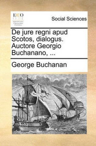 Cover of de Jure Regni Apud Scotos, Dialogus. Auctore Georgio Buchanano, ...