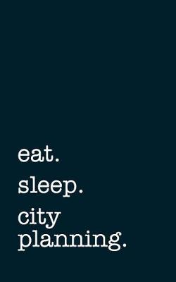 Book cover for Eat. Sleep. City Planning. - Lined Notebook