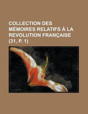 Book cover for Collection Des Memoires Relatifs a la Revolution Francaise (31, P. 1)