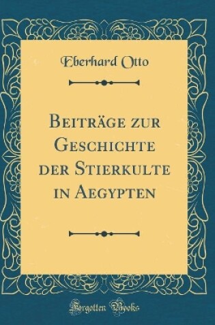 Cover of Beiträge Zur Geschichte Der Stierkulte in Aegypten (Classic Reprint)