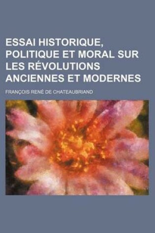 Cover of Essai Historique, Politique Et Moral Sur Les Revolutions Anciennes Et Modernes