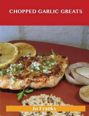 Book cover for Chopped Garlic Greats: Delicious Chopped Garlic Recipes, the Top 98 Chopped Garlic Recipes