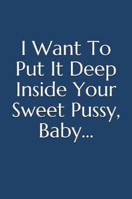 Book cover for I Want to Put It Deep Inside Your Sweet Pussy, Baby