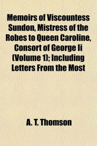 Cover of Memoirs of Viscountess Sundon, Mistress of the Robes to Queen Caroline, Consort of George II (Volume 1); Including Letters from the Most