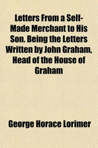 Cover of Letters from a Self-Made Merchant to His Son. Being the Letters Written by John Graham, Head of the House of Graham