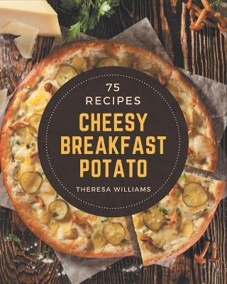 Book cover for 75 Cheesy Breakfast Potato Recipes