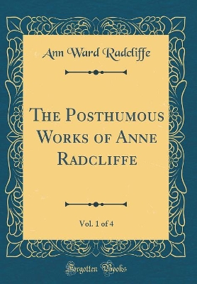 Book cover for The Posthumous Works of Anne Radcliffe, Vol. 1 of 4 (Classic Reprint)
