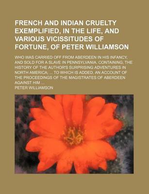 Book cover for French and Indian Cruelty Exemplified, in the Life, and Various Vicissitudes of Fortune, of Peter Williamson; Who Was Carried Off from Aberdeen in His Infancy, and Sold for a Slave in Pennsylvania. Containing, the History of the Author's