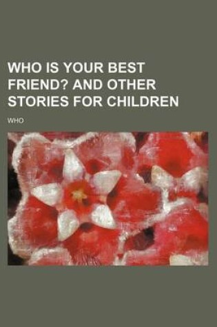 Cover of Who Is Your Best Friend?; And Other Stories for Children