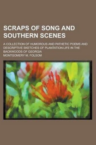 Cover of Scraps of Song and Southern Scenes; A Collection of Humorous and Pathetic Poems and Descriptive Sketches of Plantation Life in the Backwoods of Georgi