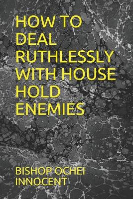 Book cover for How to Deal Ruthlessly with House Hold Enemies