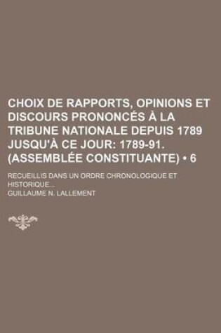Cover of Choix de Rapports, Opinions Et Discours Prononces a la Tribune Nationale Depuis 1789 Jusqu'a Ce Jour (6); 1789-91. (Assemblee Constituante)