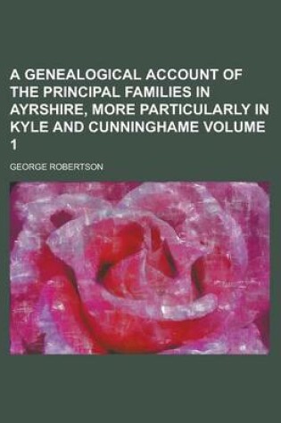 Cover of A Genealogical Account of the Principal Families in Ayrshire, More Particularly in Kyle and Cunninghame Volume 1
