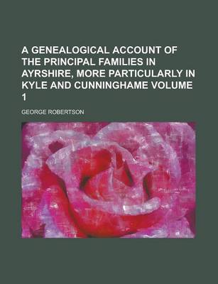 Book cover for A Genealogical Account of the Principal Families in Ayrshire, More Particularly in Kyle and Cunninghame Volume 1