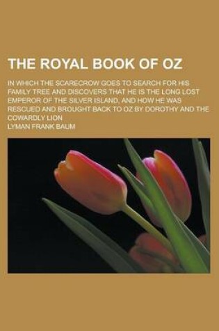 Cover of The Royal Book of Oz; In Which the Scarecrow Goes to Search for His Family Tree and Discovers That He Is the Long Lost Emperor of the Silver Island, a